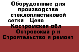 Оборудование для производства стеклопластиковой сетки › Цена ­ 900 000 - Костромская обл., Островский р-н Строительство и ремонт » Строительное оборудование   